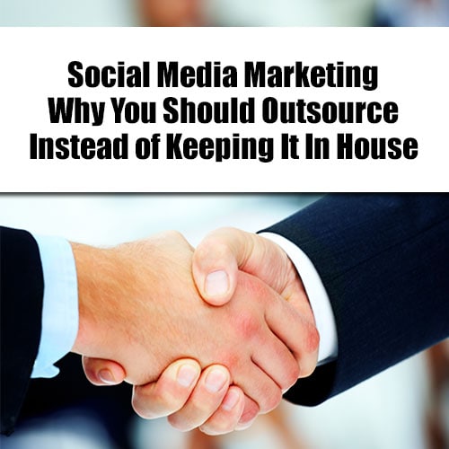 Social Media Marketing - Why You Should Outsource Instead of Keeping It In House