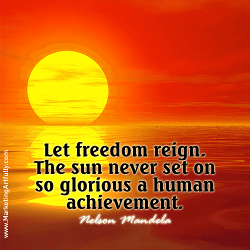 Nelson Mandela - Let freedom reign. The sun never set on so glorious a human achievement.