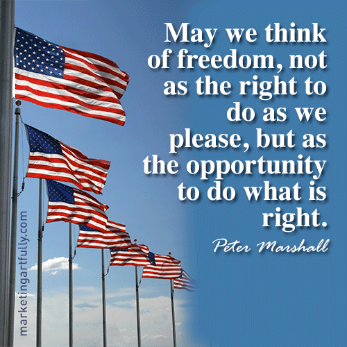 May we think of freedom, not as the right to do as we please, but as the opportunity to do what is right. Peter Marshall 