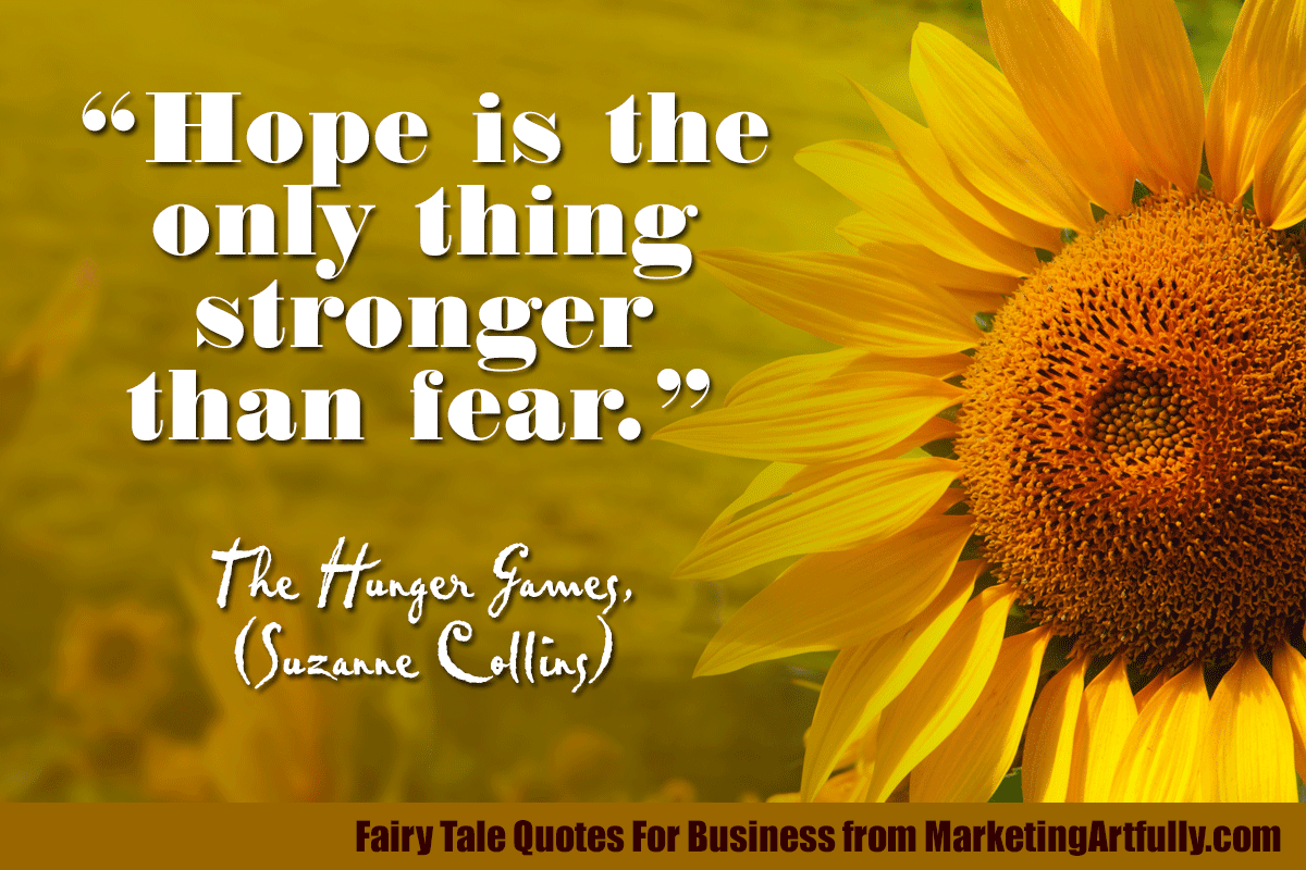 “Hope is the only thing stronger than fear.”  ― The Hunger Games, (Suzanne Collins)