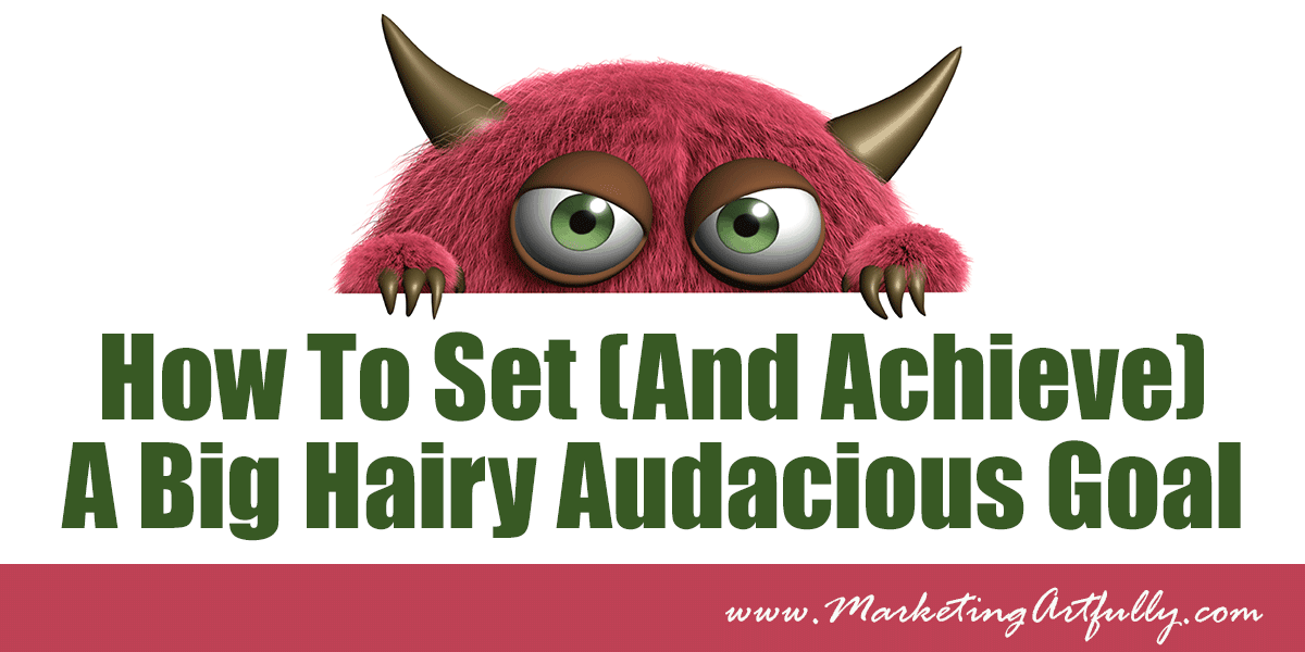 How To Set (And Achieve) A Big Hairy Audacious Goal Marketing Artfully