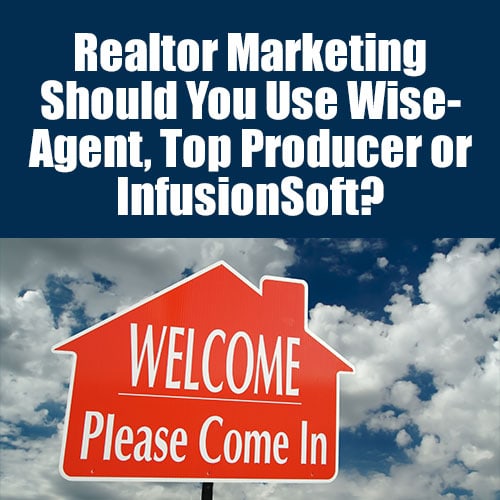Realtor Marketing – Should You Use WiseAgent, Top Producer or InfusionSoft?