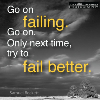Go on failing. Go on. Only next time, try to fail better. Samuel Beckett Quotes