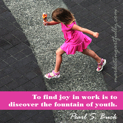 To find joy in work is to discover the fountain of youth. Pearl S. Buck
