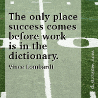 The only place success comes before work is in the dictionary. Vince Lombardi