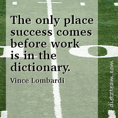 The only place success comes before work is in the dictionary. Vince Lombardi