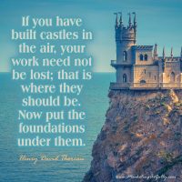 If you have built castles in the air, your work need not be lost; that is where they should be. Now put the foundations under them. Henry David Thoreau