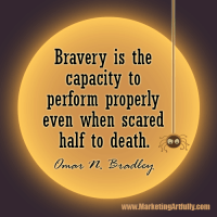 Bravery is the capacity to perform properly even when scared half to death...Omar N. Bradley