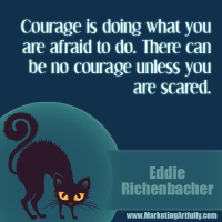 Courage is doing what you are afraid to do. There can be no courage unless you are scared...Eddie Rickenbacker