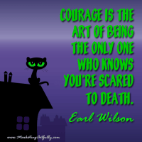 Courage is the art of being the only one who knows you're scared to death...Earl Wilson