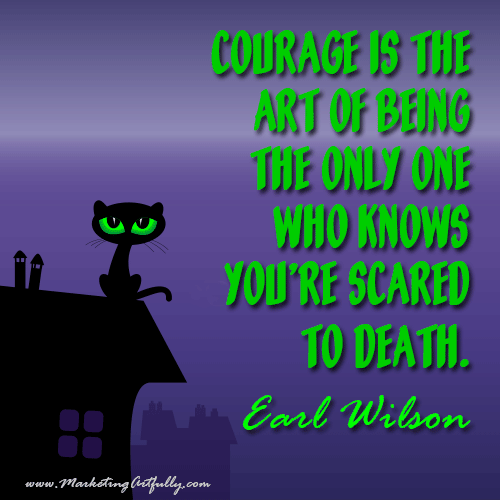 Courage is the art of being the only one who knows you're scared to death...Earl Wilson 
