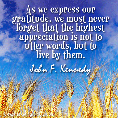 As we express our gratitude, we must never forget that the highest appreciation is not to utter words, but to live by them. John F. Kennedy 