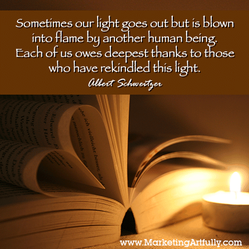 Sometimes our light goes out but is blown into flame by another human being. Each of us owes deepest thanks to those who have rekindled this light. Albert Schweitzer 