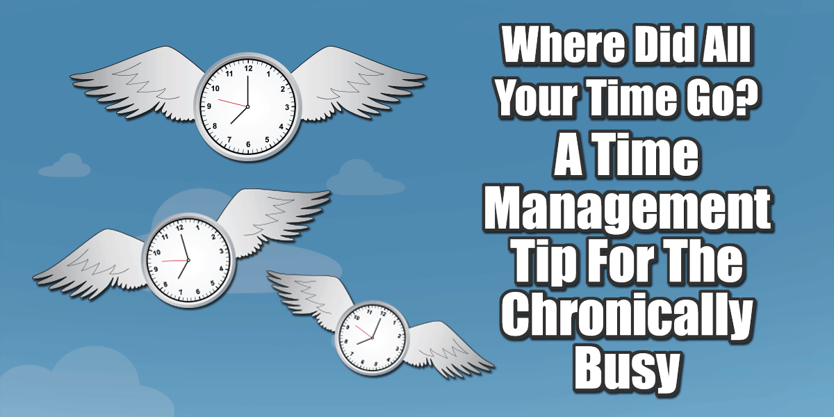 Where Did All Your Time Go? A Time Management Tip For The Chronically Busy