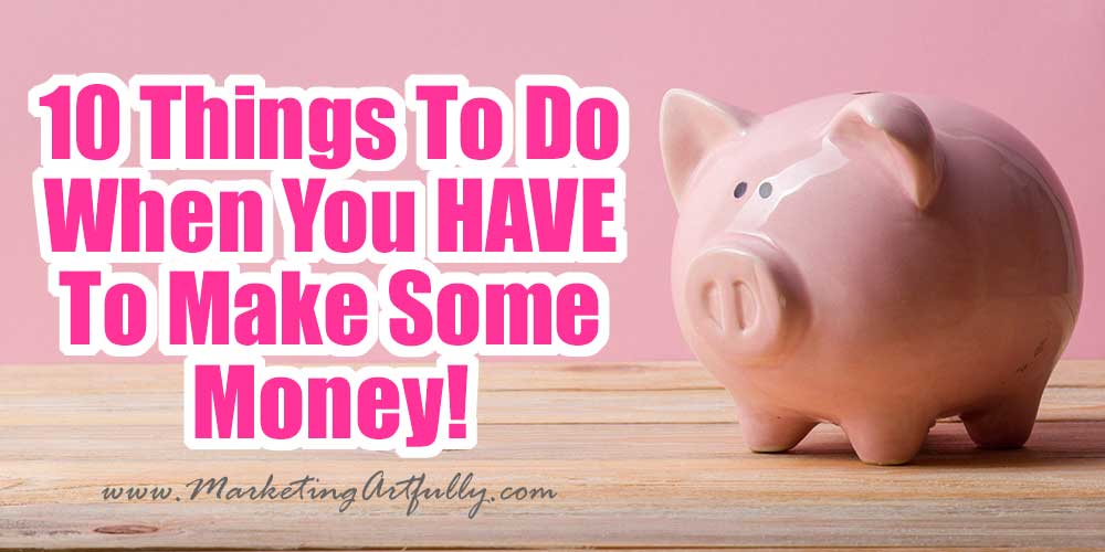 10 Things To Do When You HAVE To Make Money