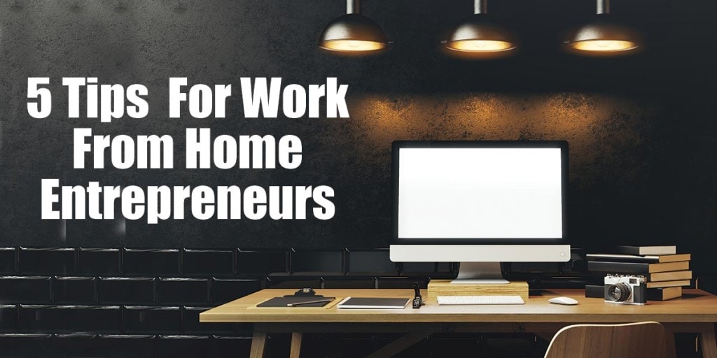 5 Tips For Work From Home Entrepreneurs