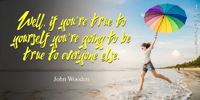 Well, if you're true to yourself you're going to be true to everyone else. John Wooden