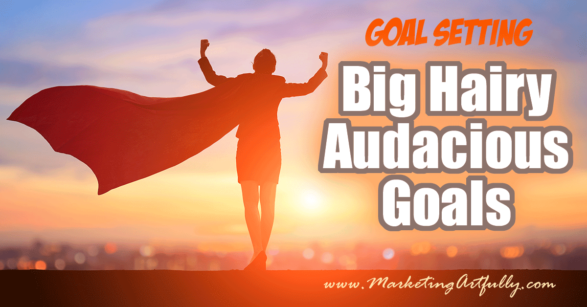 How To Set (And Achieve) A Big Hairy Audacious Goal Marketing Artfully