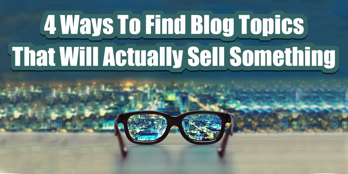 4 Ways To Find Blog Topics That Will Actually Sell Something | Blog Planning
