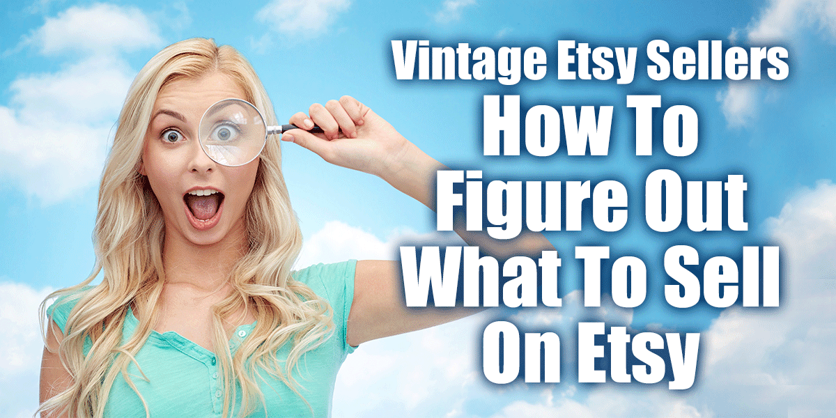 How To Figure Out What To Sell On Etsy | Etsy Vintage Sellers