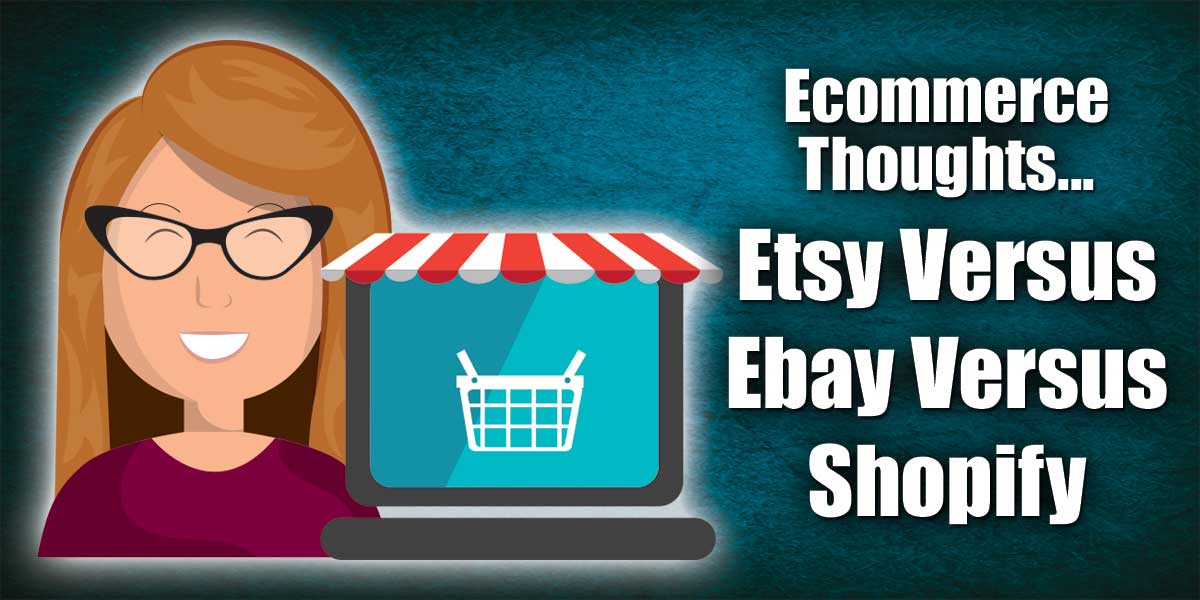 Ecommerce Thoughts...Etsy Versus Ebay Versus Shopify