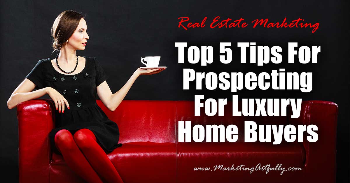 Top 5 Tips For Prospecting For Luxury Home Buyers... Keep in mind that luxury buyers take a bit of a different tack when prospecting to them.