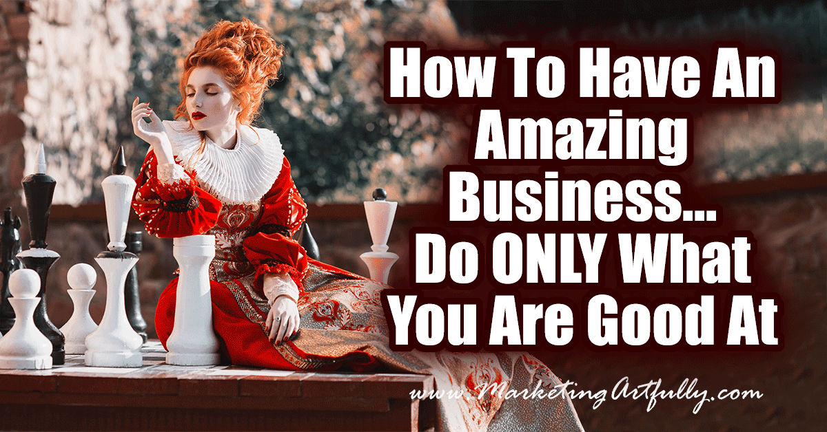 How To Have An Amazing Business... Do ONLY What You Are Good At! In business there are a million things you could do. The great thing about being an entrepreneur is that we are masters of our own domain. We choose the things to work and focus on!