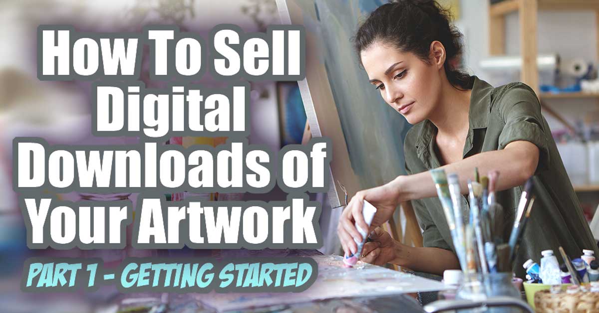 How To Sell Digital Downloads of Your Artwork... Part 1 - Getting Started