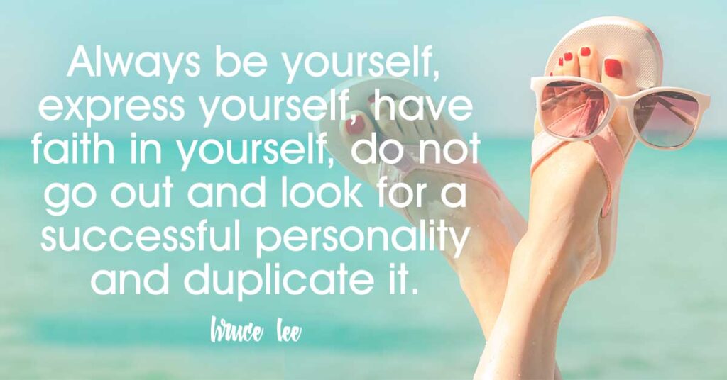 Always be yourself, express yourself, have faith in yourself, do not go out and look for a successful personality and duplicate it. Bruce Lee