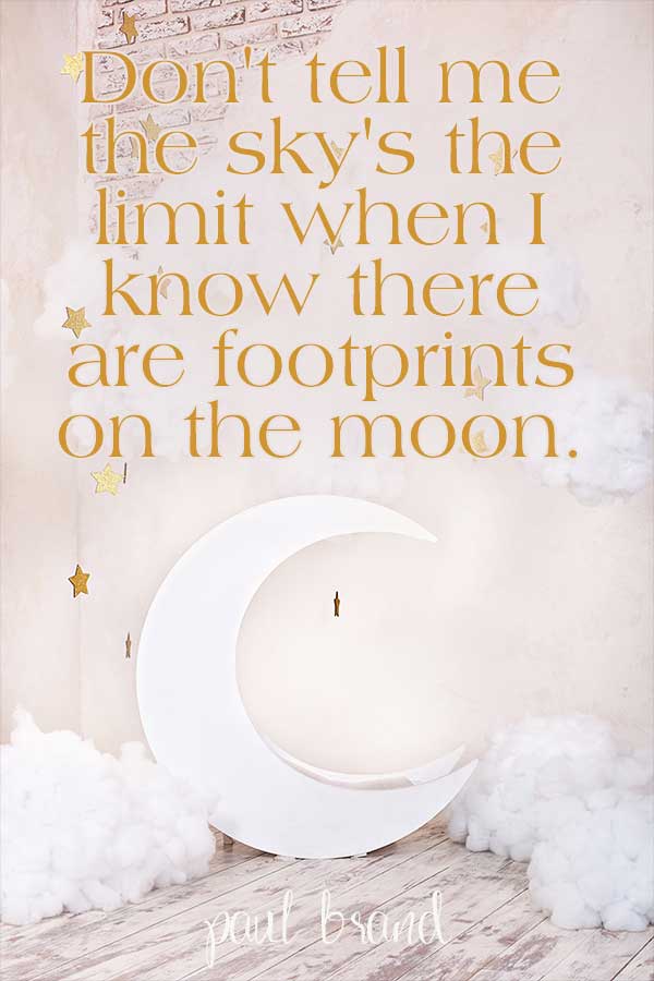 Don't tell me the sky's the limit when I know there are footprints on the moon. Paul Brandt