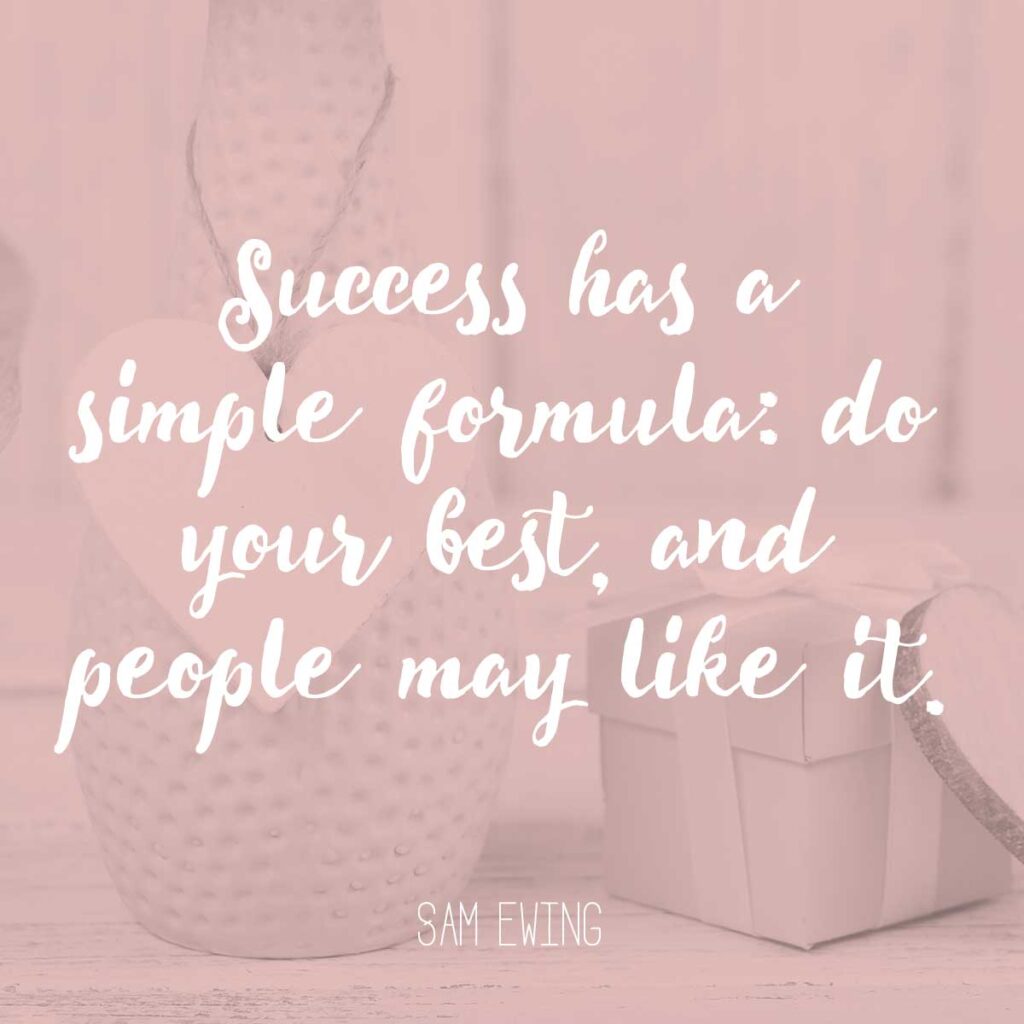 Success has a simple formula: do your best, and people may like it. Sam Ewing
