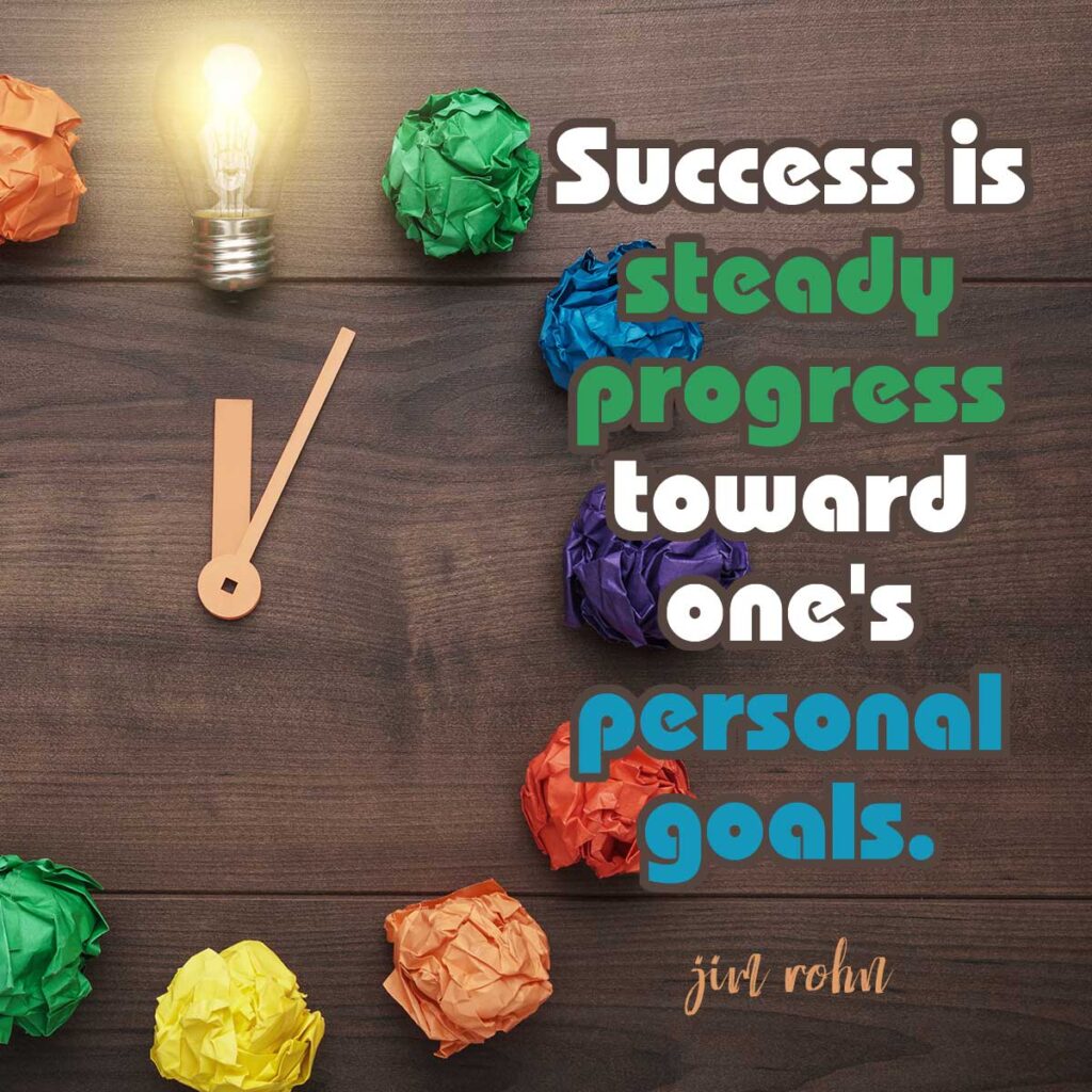 Success is steady progress toward one's personal goals. Jim Rohn
