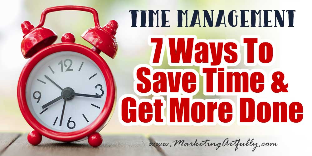 7 Ways To Save Time & Get More Done In Your Biz!