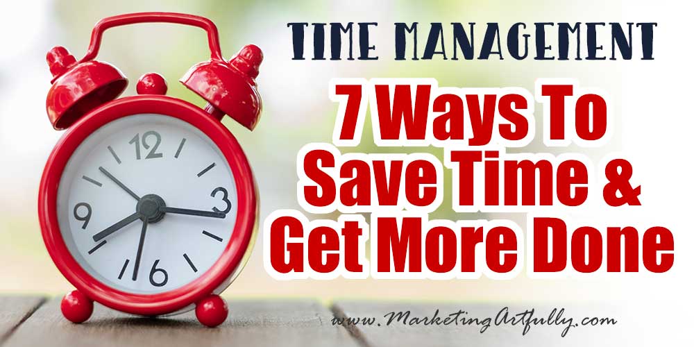 7 Ways To Save Time & Get More Done In Your Biz!
