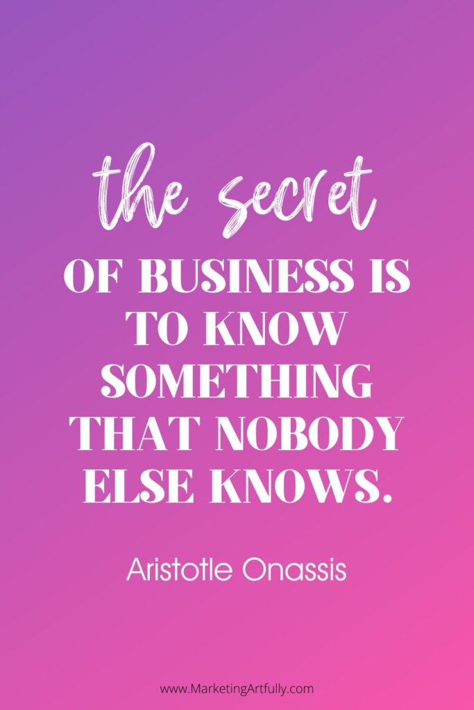“The secret of business is to know something that nobody else knows.”  Aristotle Onassis