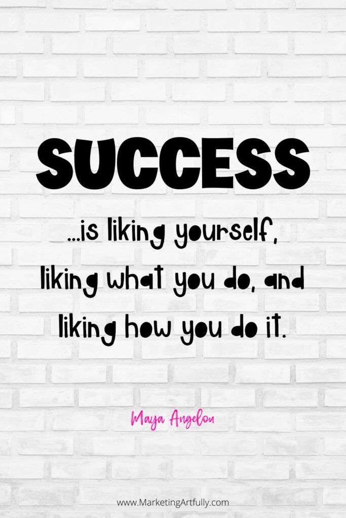 “Success is liking yourself, liking what you do, and liking how you do it.” Maya Angelou