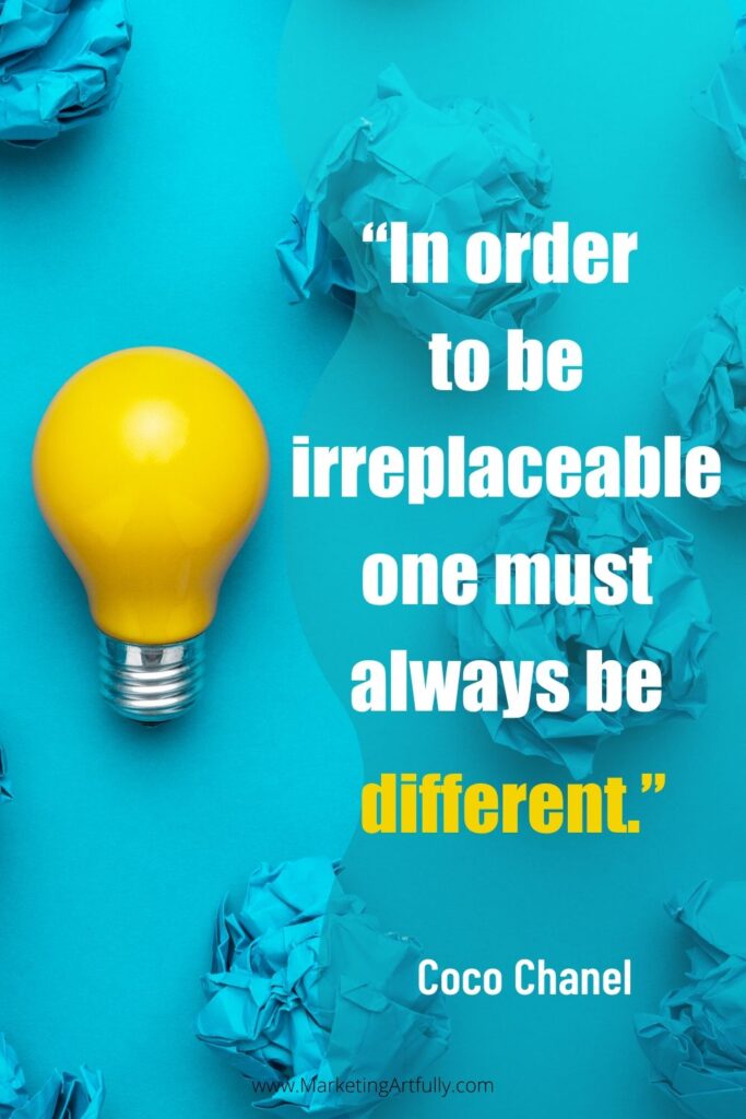 “In order to be irreplaceable one must always be different.”  Coco Chanel