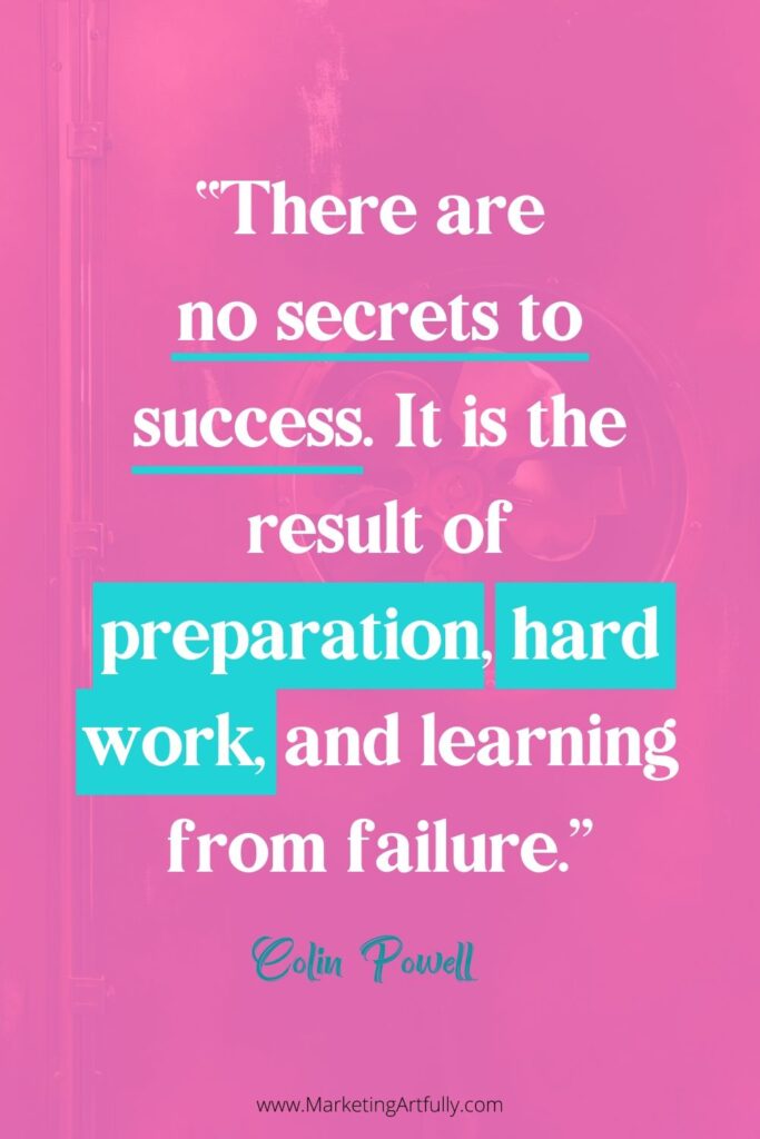 “There are no secrets to success. It is the result of preparation, hard work, and learning from failure.”  Colin Powell