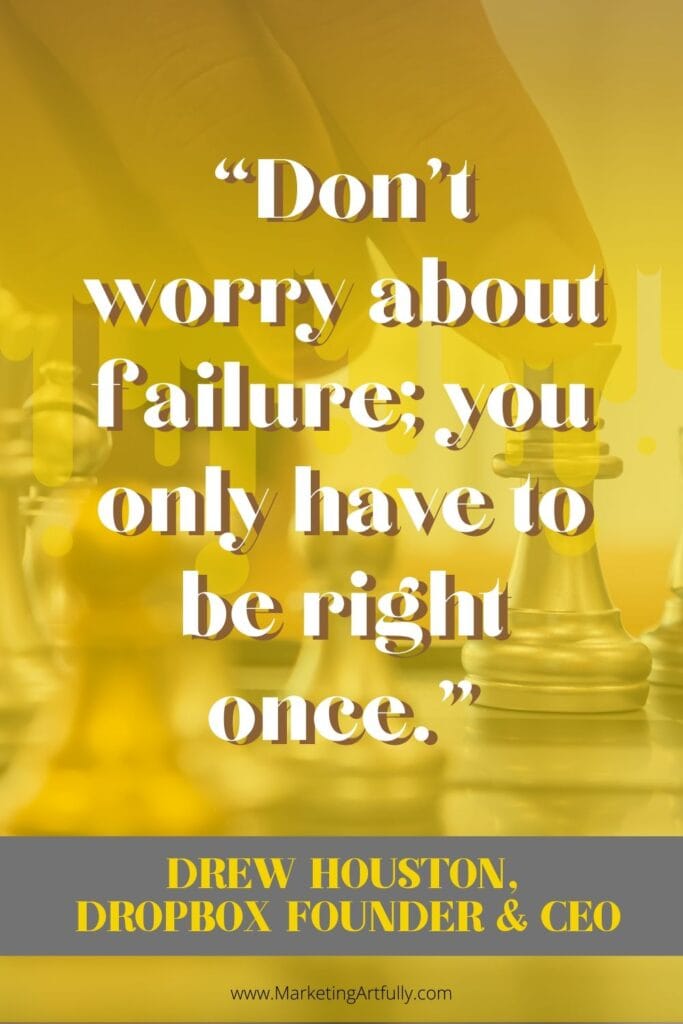 “Don’t worry about failure; you only have to be right once.”  Drew Houston, Dropbox founder and CEO