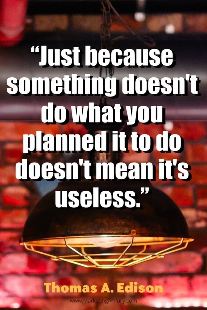 “Just because something doesn't do what you planned it to do doesn't mean it's useless.”  Thomas A. Edison