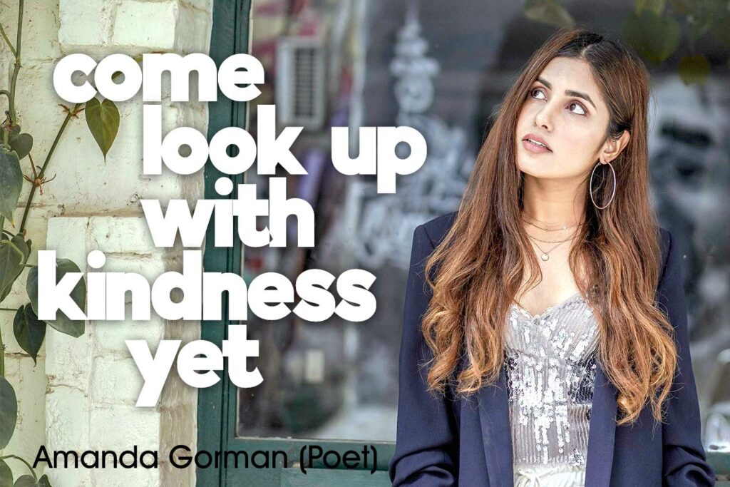 Come, look up with kindness yet. Amanda Gorman (Poet)