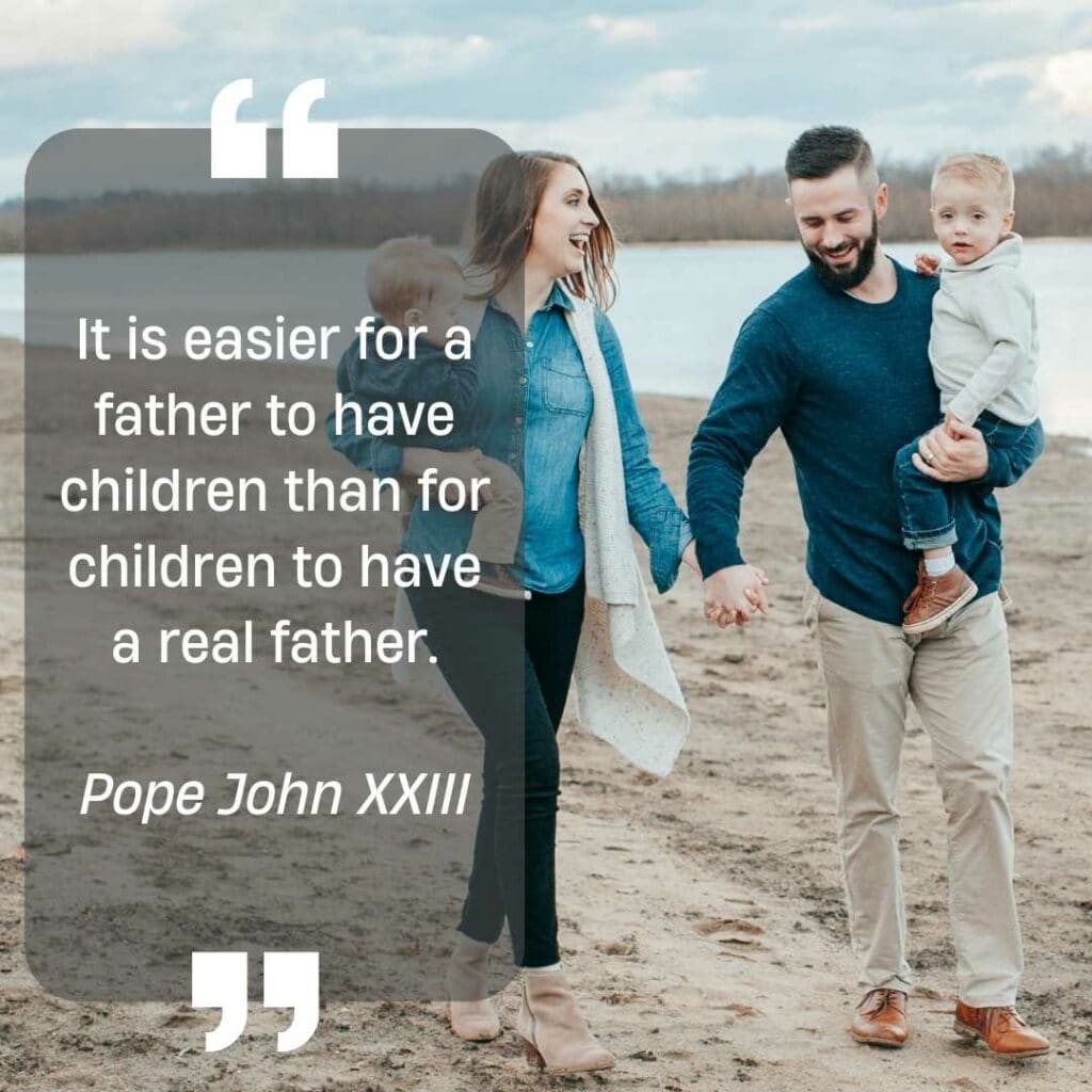 It is easier for a father to have children than for children to have a real father. Pope John XXIII