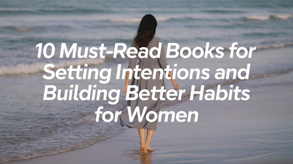 10 Must-Read Books for Setting Intentions and Building Better Habits for Women 