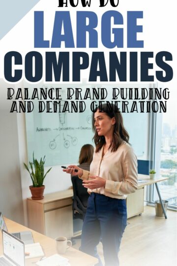 How Large Companies Can Balance Brand Building and Demand Generation